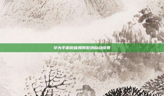 华为手机微信如何取消自动续费