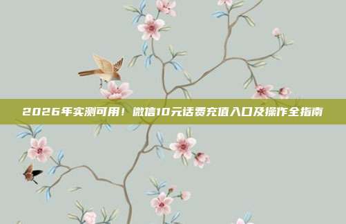 2026年实测可用！微信10元话费充值入口及操作全指南