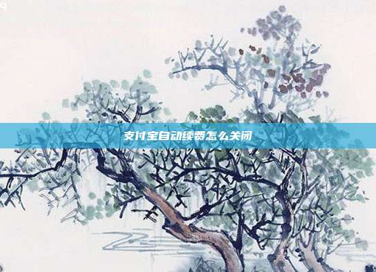 支付宝自动续费怎么关闭