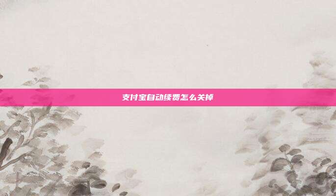 支付宝自动续费怎么关掉