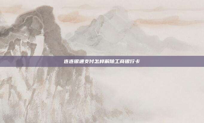 连连银通支付怎样解除工商银行卡