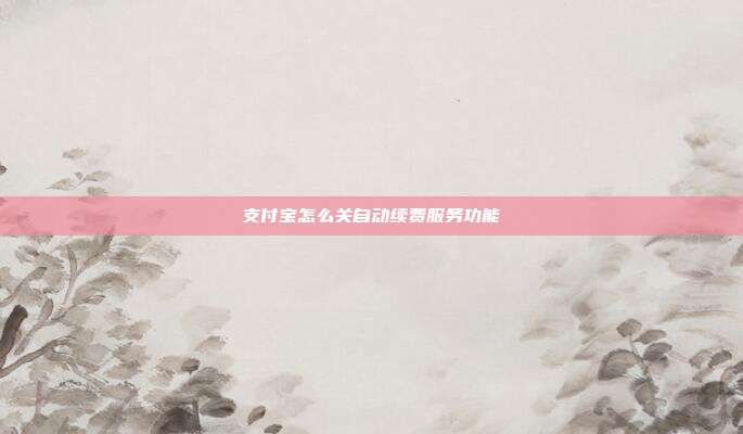 支付宝怎么关自动续费服务功能