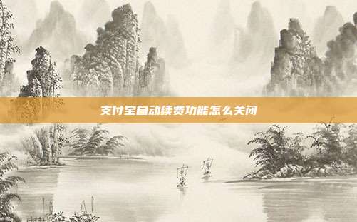 支付宝自动续费功能怎么关闭