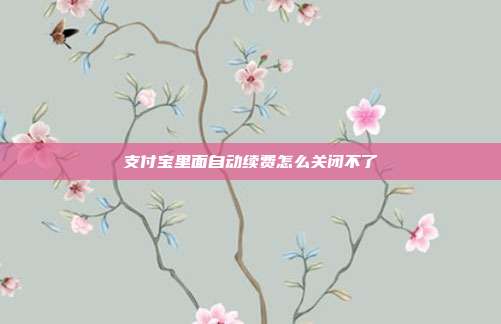 支付宝里面自动续费怎么关闭不了