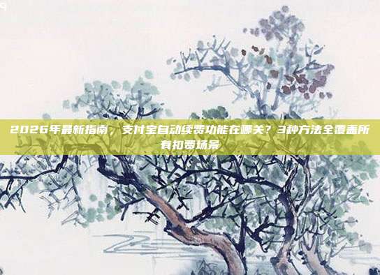 2026年最新指南,支付宝自动续费功能在哪关?3种方法全覆盖所有扣费场景