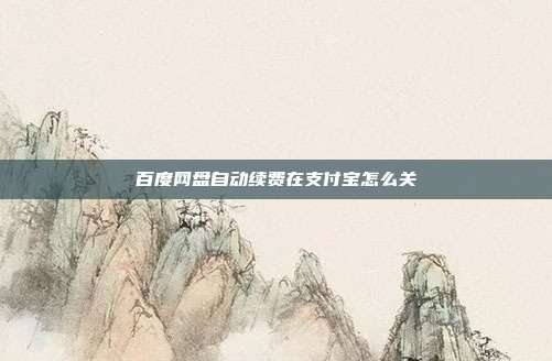 百度网盘自动续费在支付宝怎么关