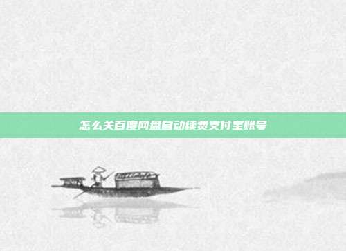 怎么关百度网盘自动续费支付宝账号