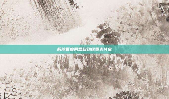 解除百度网盘自动续费支付宝