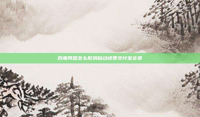百度网盘怎么取消自动续费支付宝会员