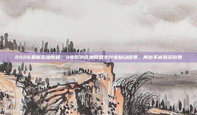 2026最新实操教程，3步取消百度网盘支付宝自动续费，再也不被莫名扣费