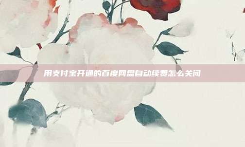 用支付宝开通的百度网盘自动续费怎么关闭