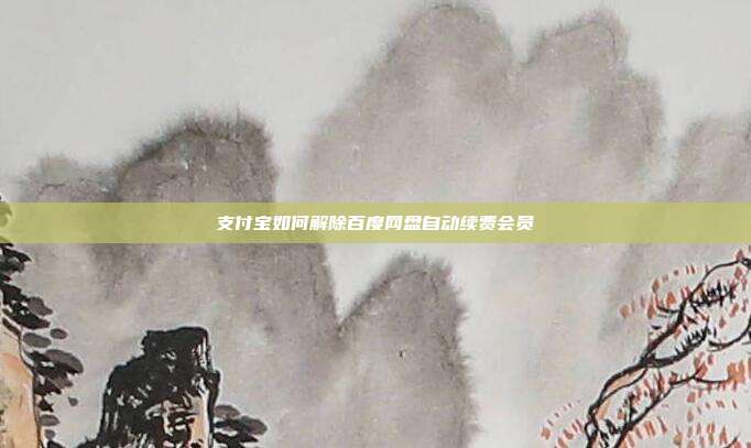 支付宝如何解除百度网盘自动续费会员