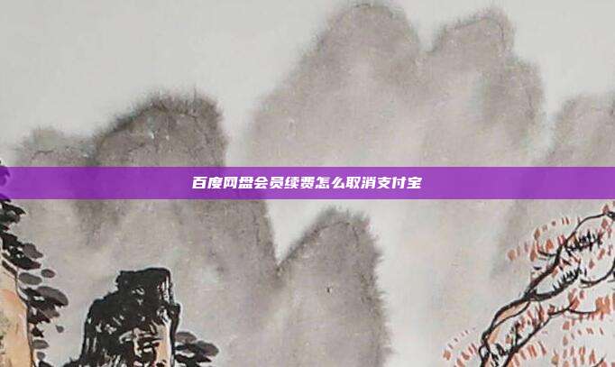 百度网盘会员续费怎么取消支付宝
