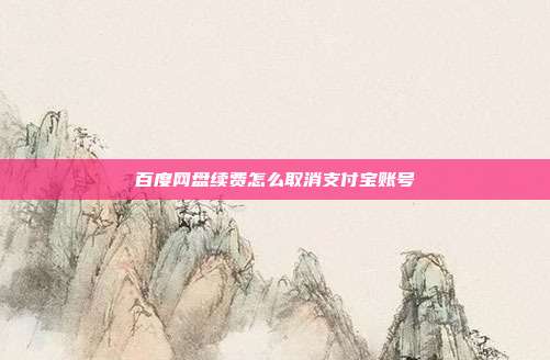 百度网盘续费怎么取消支付宝账号