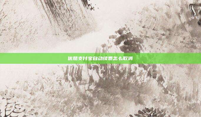 优酷支付宝自动续费怎么取消