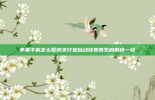 苹果手机怎么取消支付宝自动续费佛系的看待一切