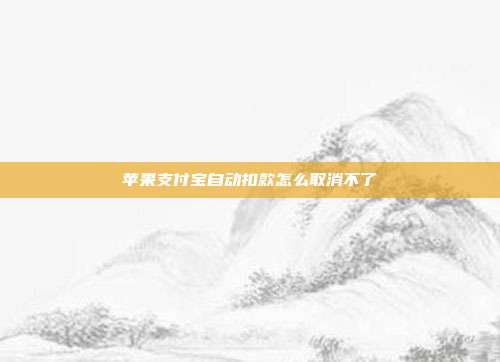 苹果支付宝自动扣款怎么取消不了