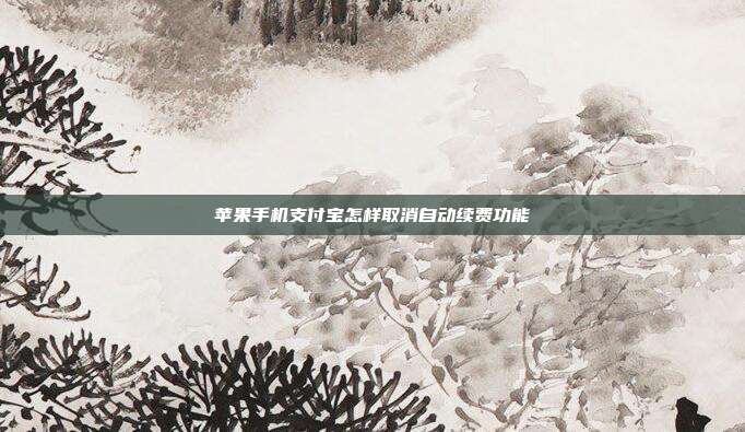 苹果手机支付宝怎样取消自动续费功能