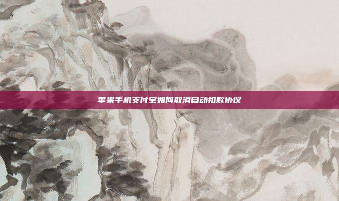苹果手机支付宝如何取消自动扣款协议
