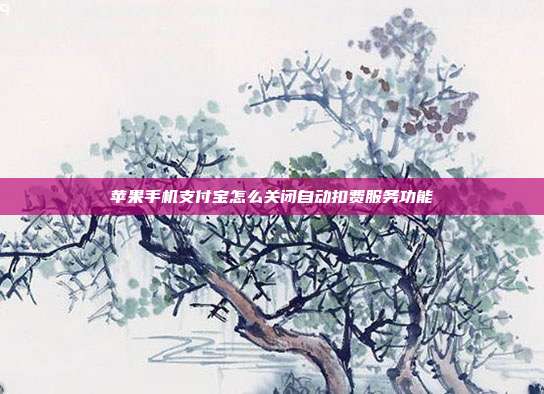 苹果手机支付宝怎么关闭自动扣费服务功能