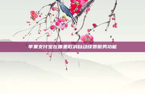 苹果支付宝在哪里取消自动续费服务功能
