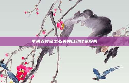 苹果支付宝怎么关掉自动续费服务