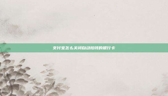 支付宝怎么关闭自动扣钱的银行卡