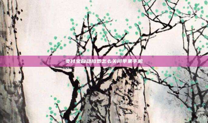 支付宝自动扣费怎么关闭苹果手机