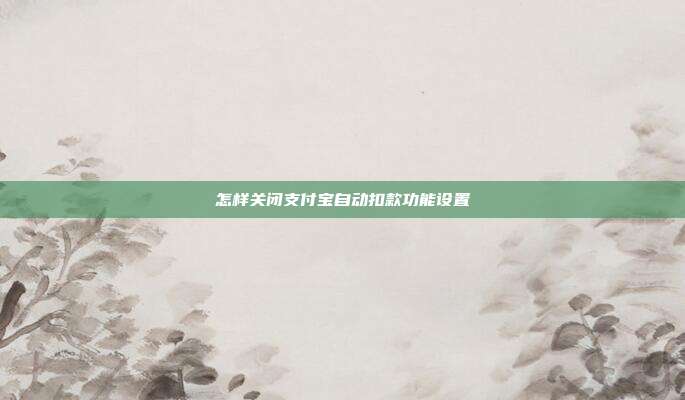 怎样关闭支付宝自动扣款功能设置