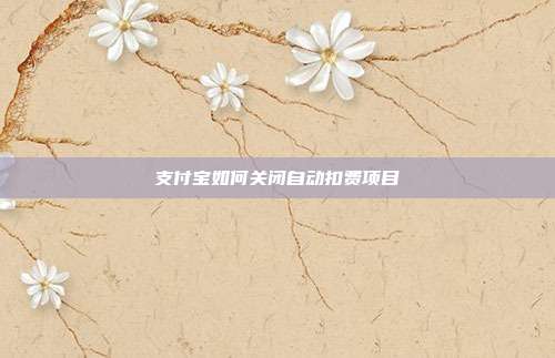 支付宝如何关闭自动扣费项目