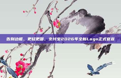 告别边框、更轻更暖，支付宝2026年全新Logo正式官宣