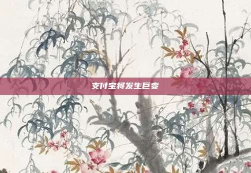支付宝将发生巨变