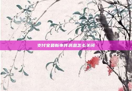 支付宝最新事件消息怎么关闭