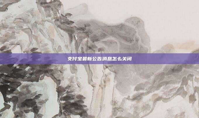 支付宝最新公告消息怎么关闭