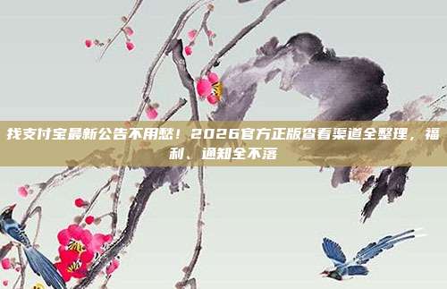 找支付宝最新公告不用愁!2026官方正版查看渠道全整理,福利、通知全不落
