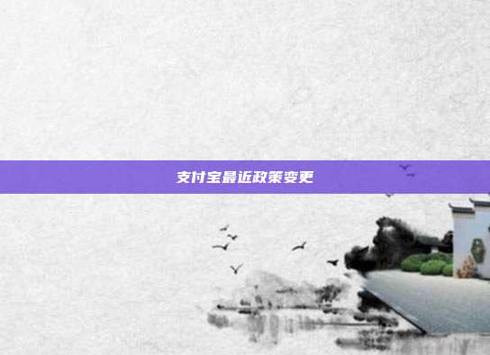 支付宝最近政策变更