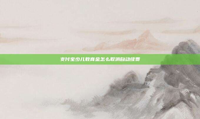 支付宝少儿教育金怎么取消自动续费