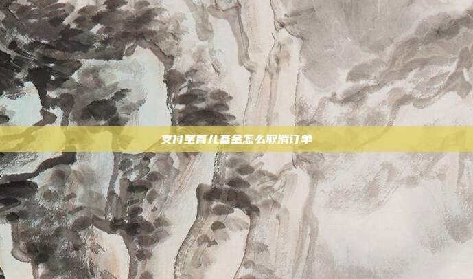 支付宝育儿基金怎么取消订单