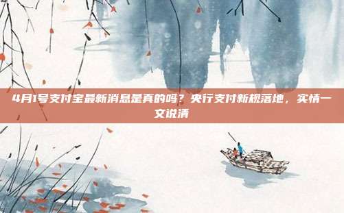 4月1号支付宝最新消息是真的吗？央行支付新规落地，实情一文说清
