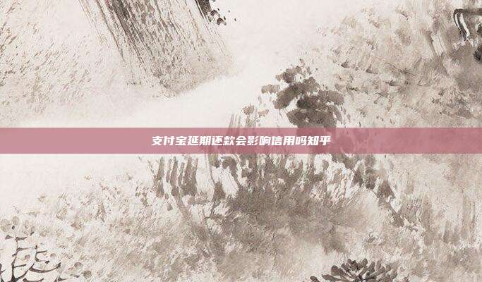 支付宝延期还款会影响信用吗知乎