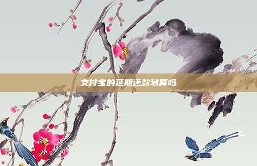 支付宝的延期还款划算吗