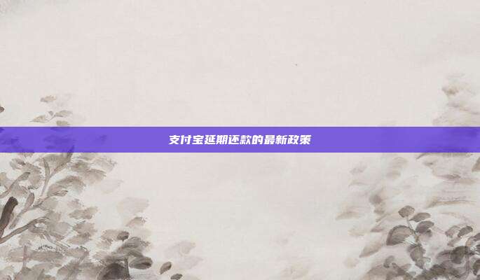 支付宝延期还款的最新政策