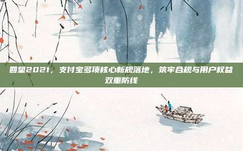 回望2021，支付宝多项核心新规落地，筑牢合规与用户权益双重防线