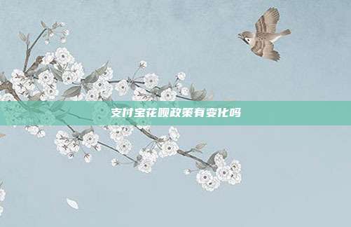 支付宝花呗政策有变化吗