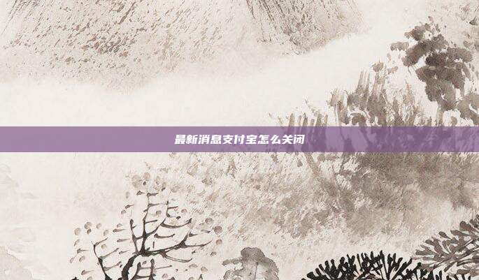最新消息支付宝怎么关闭