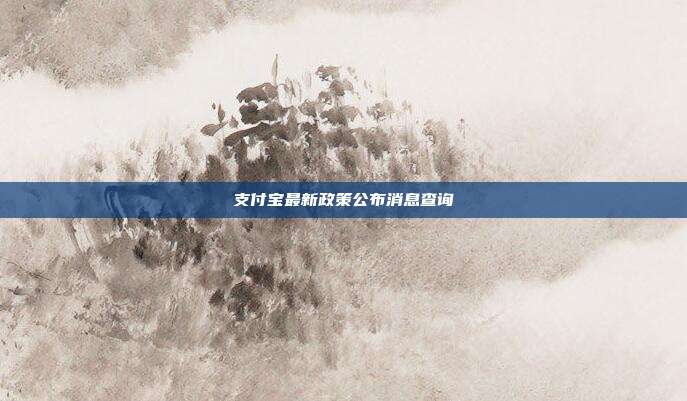 支付宝最新政策公布消息查询