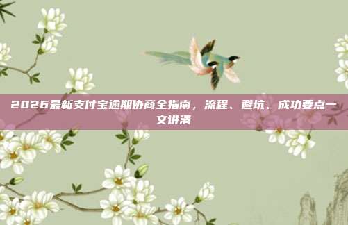 2026最新支付宝逾期协商全指南，流程、避坑、成功要点一文讲清
