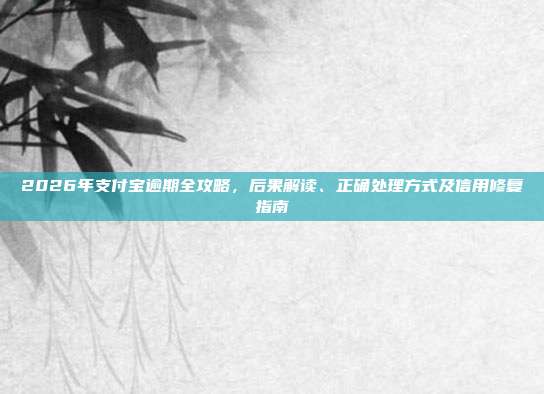 2026年支付宝逾期全攻略,后果解读、正确处理方式及信用修复指南