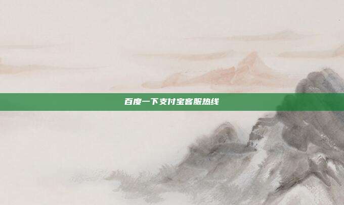 百度一下支付宝客服热线