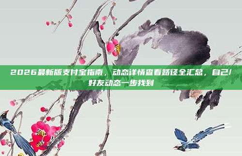 2026最新版支付宝指南，动态详情查看路径全汇总，自己/好友动态一步找到
